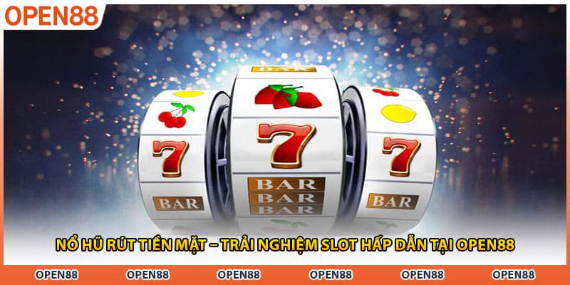Nổ Hũ Rút Tiền Mặt – Trải Nghiệm Slot Hấp Dẫn Tại OPEN88
